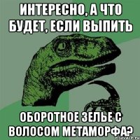 интересно, а что будет, если выпить оборотное зелье с волосом метаморфа?