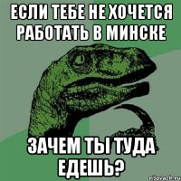 если тебе не хочется работать в минске зачем ты туда едешь?