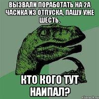 вызвали поработать на 2а часика из отпуска, пашу уже шесть. кто кого тут наипал?