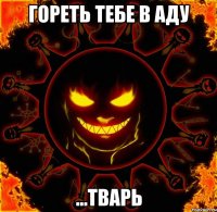 гореть тебе в аду ...тварь