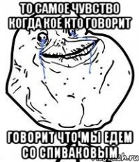 то самое чувство когда кое кто говорит говорит что мы едем со спиваковым