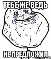 тебе же ведь не предложил