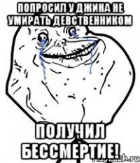попросил у джина не умирать девственником получил бессмертие!