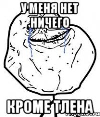 у меня нет ничего кроме тлена