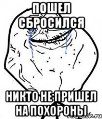 пошел сбросился никто не пришел на похороны