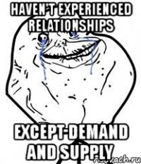 haven't experienced relationships except demand and supply