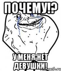 почему!? у меня нет девушки!