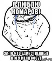 я люблю комаров! за то что единственные кто у меня сосут
