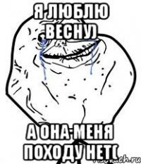 я люблю весну) а она меня походу нет(