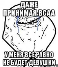 даже принимая bcaa у меня все равно не будет девушки