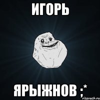 игорь ярыжнов ;*