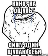 кино "на ощупь" сижу один. щупаю себя