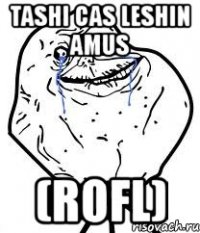 tashi cas leshin amus (rofl)