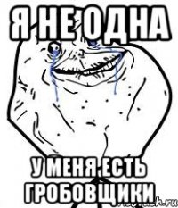я не одна у меня есть гробовщики