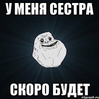 у меня сестра скоро будет