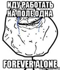 иду работать на поле одна forever alone