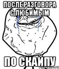 после разговора с любимым по скайпу