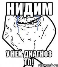 нидим у ней диагноз тп!