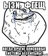 ызи_фгещ когда другие поисковые системы бессильны!
