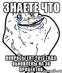 знаете что вопросы ент 2013 года обновлены на 36 процентов