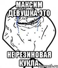 максим девушка это не резиновая кукла