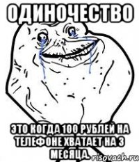 одиночество это когда 100 рублей на телефоне хватает на 3 месяца.