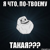 я что, по-твоему такая???