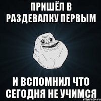 пришёл в раздевалку первым и вспомнил что сегодня не учимся