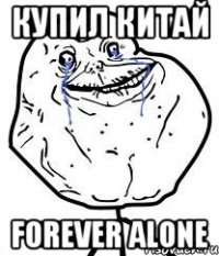 купил китай forever alone