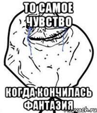 то самое чувство когда кончилась фантазия