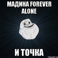 мадина forever alone и точка