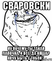 сваровски ну почему ты такая лапочка, и всегда няша? хочу быть с тобой:*