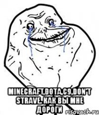  minecraft,dota,с9,don't strave. как вы мне дороги