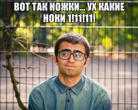 вот так ножки... ух какие ноки 1!11!11! 