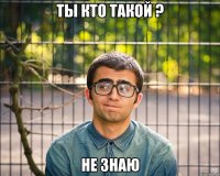 ты кто такой ? не знаю