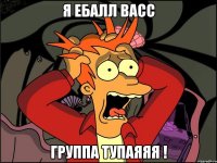 я ебалл васс группа тупаяяя !