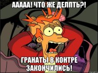 ааааа! что же делпть?! гранаты в контре закончились!