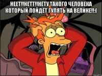 неет!!нетт!!нету такого человека который пойдёт гулять на велике!!:( 