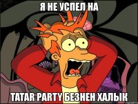 я не успел на tatar party безнен халык