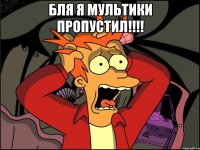 бля я мультики пропустил!!! 