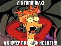 я в тапочках! а скутер по грязи не едет!!!