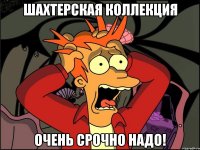 шахтерская коллекция очень срочно надо!