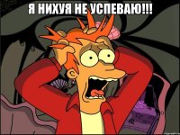 я нихуя не успеваю!!! 