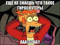 ещё не знаешь что такое гироскутеры ааа!??аа!!