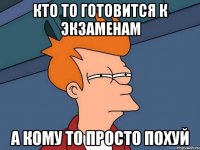 кто то готовится к экзаменам а кому то просто похуй