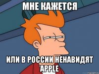 мне кажется или в россии ненавидят apple