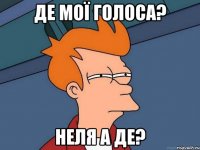 де мої голоса? неля а де?