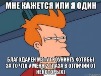 мне кажется или я один благодарен мэту гроунингу хотябы за то что у меня 2 глаза в отличии от некоторых)