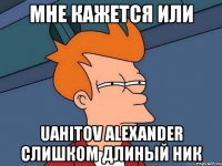 мне кажется или uahitov alexander слишком длиный ник