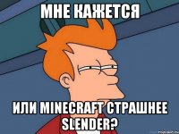 мне кажется или minecraft страшнее slender?